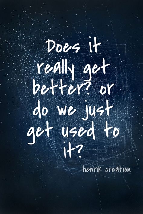 Does it really get better? or do we just get used to it? Does It Ever Get Better Quotes, Does It Get Better Quotes, When Does It Get Better Quotes, Get Better Quotes, Rich Spirit, Does It Get Better, Animation Maker, Better Quotes, Get Well Quotes