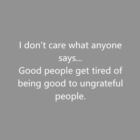 I Don't Care What Anyone Says... Good People Get Tired Of Being Good To Ungrateful People. Good People Get Tired, Cheap People Quotes, Ungrateful People Quotes, Ungrateful Quotes, Take Care Of Yourself Quotes, Disrespect Quotes, Helping Others Quotes, Ungrateful People, People Quotes Truths