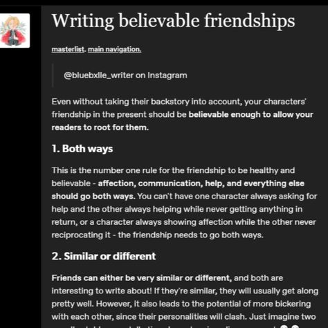 https://www.tumblr.com/bluebxlle-writer/670902249950724096/writing-believable-friendships 
@bluebxlle_writer on Instagram Friend Writing Prompts, Writing Best Friends, Friendship Prompts, How To Write Friendships, Best Friend Writing Prompts, Writing Friendships, Writing Friendships Tips, How To Write Complex Characters, Character Details Writers