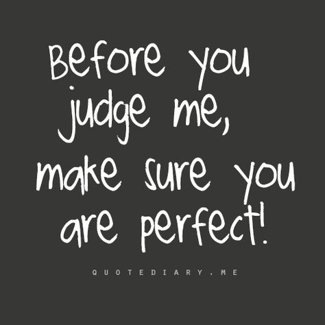 Before you judge me, make sure you are perfect! I love this.  It really is so true.  I get so tired of people pointing at my life, judging the way I live, the things I say, the way I feel.  I find that people who do that are completely miserable in their own lives. Judging Quotes, Before You Judge Me, Rude People, Judge Me, Hare Krishna, New Energy, Stay Strong, You Are Perfect, Meaningful Quotes