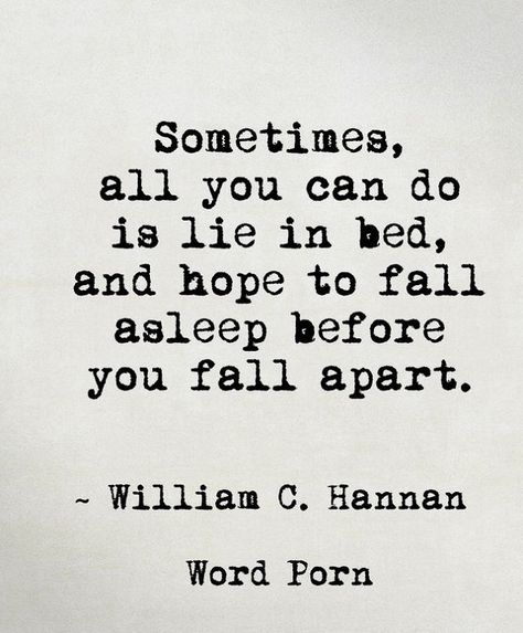 Sometimes, all you can do is lie in bed, and hope to fall asleep before you fall apart. ~ William C.Hannan Now Quotes, Inspirerende Ord, 20th Quote, Quotes Deep Feelings, Les Sentiments, Heart Quotes, Deep Thought Quotes, A Quote, Thoughts Quotes