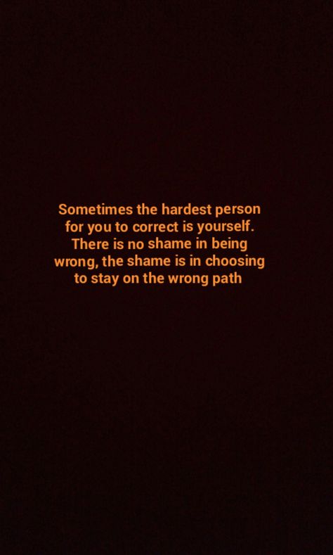 "Sometimes the hardest person for you to correct is yourself. There is no shame in being wrong, the shame is in choosing to stay on the wrong path." Choosing The Right Path Quotes, Wrong Path Quotes, No Shame Quotes, Shame Quotes, Spiritual Reminders, Path Quotes, Islamic Thoughts, Mental Health Facts, Life Wisdom