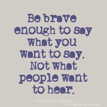 Be brave enough to say what you want to say. Not what people want to hear. Lesson Quotes, Daily Inspiration Quotes, Be Brave, Self Quotes, Deep Thought Quotes, Quotable Quotes, Wise Quotes, Say What, Cute Quotes