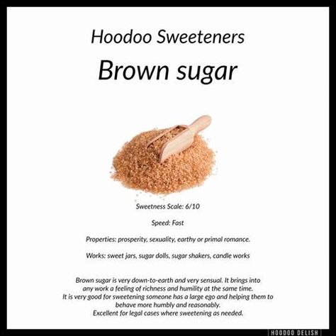 Definitely the sexiest and most sensual of the sweeteners! Brown sugar is wonderful and sweet jars, or to roll love candles in. It also is excellent for money works where you want to bring in money for simple pleasures like going on a date or taking a vacation. It also corresponds very strongly to the astrological sign Taurus. Hoodoo Conjure Rootwork, Hoodoo Rootwork, Hoodoo Magic, Hoodoo Conjure, Hoodoo Spells, Love Candles, Magickal Herbs, Voodoo Hoodoo, Sweet Jars