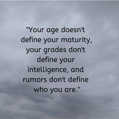 Quotes Sayings and Affirmations  "Your age doesn't define your maturity your grades don't define your intelligence and rumors don't define who you are." #Positive #Thoughts #quotes #life Funny Life Quotes, Life Quotes Relationships, Funny Quotes And Sayings, Work Quotes Funny, Intelligence Quotes, Funny Life, Funny Quotes For Teens, Funny Quotes About Life, Inspirational Thoughts