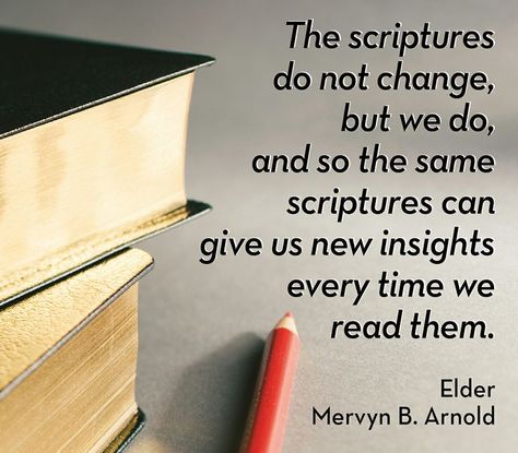 The scriptures don't change, but we do ...  LDS Quote, Elder Mervyn B. Arnold