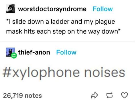 A screenshot of a tumblr post by user worst doctor syndrome (all one word). The post reads: *i slide down a ladder and my plague mask hits each step on the way down*. User thief-anon replies with a tag that reads: xylophone noises Tell Me Something, Oc Board, Something Nice, Funny Tumblr Posts, My Oc, Bagels, Save The Planet, Funny Me, Tumblr Funny