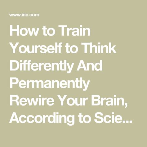 How to Train Yourself to Think Differently And Permanently Rewire Your Brain, According to Science | Inc.com Brains Quote, Logic And Critical Thinking, Racing Mind, Rewire Your Brain, Brain Facts, How To Think, Alternative Healing, Train Your Mind, Train Your Brain