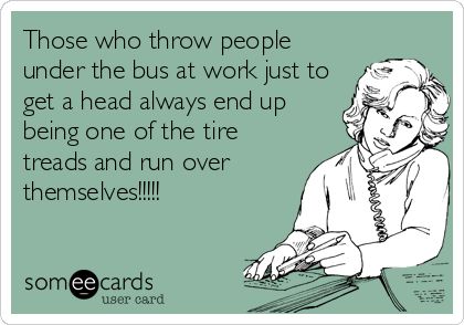 Those who throw people under the bus at work just to get a head always end up being one of the tire treads and run over themselves!!!!! Chaotic Energy, Awkward Moments, The Bus, E Card, Ecards Funny, Someecards, Bones Funny, The Words, 3 Weeks