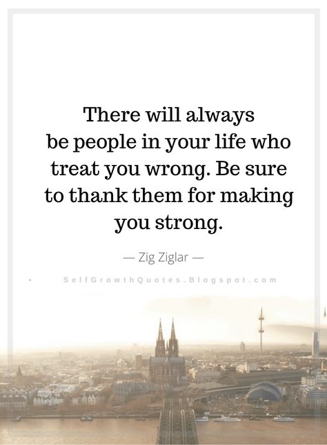 Quotes There will always be people in your life who treat you wrong. Be sure to thank them for making you strong. Zig Ziglar People That Believe In You Quotes, When You Can See Right Through People Quotes, Watch How You Treat People Quotes, People Who Lift You Up Quote, Know My Worth Quotes, Quotes By Zig Ziglar, Zig Ziglar Quotes, Self Growth Quotes, Zig Ziglar