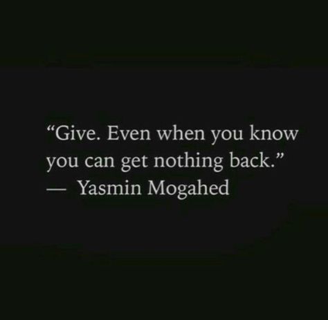 Give. Even when you know you can get nothing back. Words Mean Nothing Quotes, Nothing Quotes, Yasmin Mogahed, Words Mean Nothing, When To Let Go, Word Of Advice, Girl Boss Quotes, Boss Quotes, Philosophy Quotes