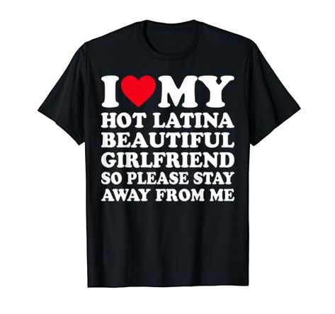 I Love My Hot Latina Girlfriend So Please Stay Away From Me T-Shirt Please Stay, I Love, T Shirt