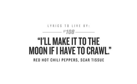 I'll make it to the moon if I have to crawl Red Hot Chili Peppers Quotes, Red Hot Chili Peppers Lyrics, Red Hot Chili Peppers Tattoo, Lyrics To Live By, Soundtrack To My Life, Hottest Chili Pepper, Red Hot Chili Peppers, Chili Peppers, Hot Chili