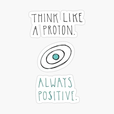 Get my art printed on awesome products. Support me at Redbubble #RBandME: https://www.redbubble.com/i/sticker/think-like-a-proton-always-positive-by-newtotem/163882220.EJUG5?asc=u Think Like A Proton, Always Positive, Glossier Stickers, Transparent Stickers, Sticker Design, My Art, Awesome Products, Vinyl Sticker, Acting