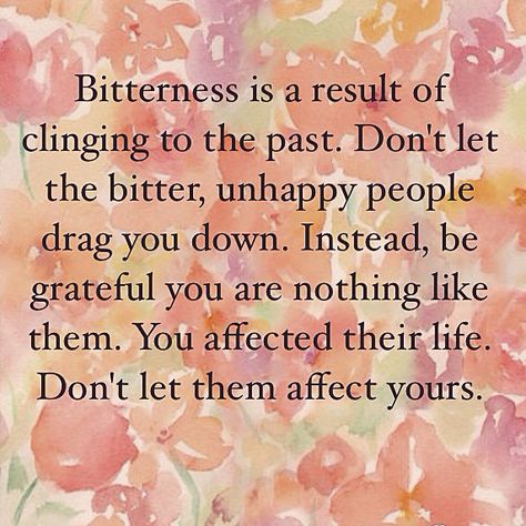 Bitterness is a result of clinging to the past. Don't let the bitter, unhappy people drag you down. Instead, be grateful you are nothing like them. You affected their life. Don't let them affect yours. Your Bitterness Is Showing, Dont Be Bitter Quotes, Being Bitter Quotes, Pitiful People Quotes, Don’t Let People Get You Down, Truth Is Bitter Quotes, Better Not Bitter Quotes, Bitter People Quotes, Bitter People