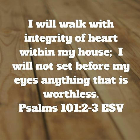 Psalm 101:2-3 "I will walk with integrity of heart within my house;  I will not set before my eyes anything that is worthless." Psalm 101:2-3, Psalm 101, Christian Artwork, Favorite Bible Verses, Daily Living, My Savior, Proverbs, My Eyes, A Heart