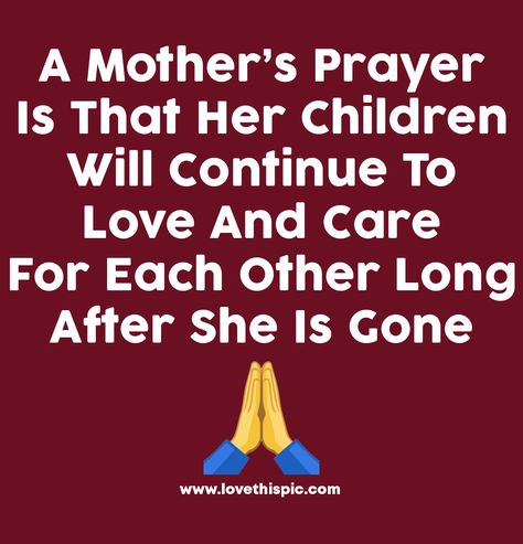 A Mother’s Prayer Is That Her Children Will Continue To Love And Care For Each Other Long After She Is Gone love quotes mom mom in heaven quotes in heaven quotes mother prayer quotes prayer for mom Prayer For Mom, Good Morning Picture Messages, Honor Your Mother, In Heaven Quotes, Prayer For A Friend, She Is Gone, Mother's Day In Heaven, Mother Son Quotes, Mom In Heaven Quotes