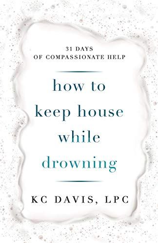 How to Keep House While Drowning: 31 days of compassionate help: Davis, KC Kc Davis, Toddler Meltdowns, Licensed Professional Counselor, Moral Values, Family Support, Daily Thoughts, Reading Resources, Special Needs Kids, Negative Self Talk