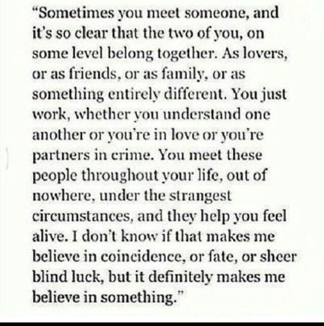 I am so happy I had the privilege of meeting you and getting to know on so many levels. You have changed my life in so many ways and I am so grateful. I feel we bring out the best and worst in each other but we always manage to meet somewhere in the middle. The relationship we have is beyond anything I have ever known or will ever have.  A person such as yourself can only brighten my life. Never could you darken it. Thank you for being in my life. :) Wrong Time, Time Quotes, Meeting Someone, New People, True Words, Understanding Yourself, The Words, Beautiful Words, Relationship Quotes