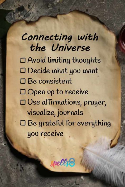 Connect with the Universe Checklist Be aware of your limiting thoughts. Decide what you want to ask the Universe. Be consistent in what you want and what you do. Open up to receive and be mindful about what you give. Use affirmations, prayer, meditate, visualize, journal and be grateful for everything you receive. Understand that you are a creator. Some people feel a connection with the universe when they look at the stars. Others feel it when they’re in nature or by following the phases of... Thanks To The Universe, Lessons From The Universe, Offerings To The Universe, How To Ask The Universe For A Sign, Spell Writing, Feeding The Soul, Easy Witchcraft, Wiccan Beliefs, Grateful Prayer