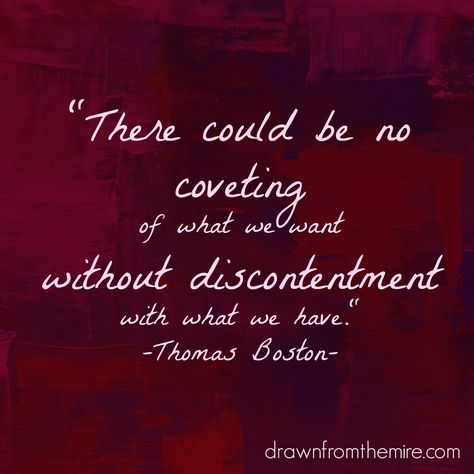 "There could be no coveting of what we want without discontentment with what we have." Thomas Boston Boston Quotes, John Owen, John Calvin, Charles Spurgeon, Religious Quotes, Scripture Verses, True Story, True Stories, Christian Quotes