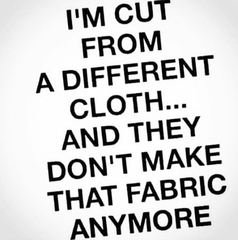 I'm cut from a different cloth and they don't make that fabric anymore. 50 Years Old Quotes, Fault Quotes, Good People Quotes, Come Back Quotes, Niece Quotes, Boho Quotes, General Quotes, Positive Encouragement, Awakening Quotes