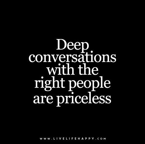 Deep conversations with the right people are priceless. Live Life Quotes, Conversation Quotes, Quotes Love Life, Dr Manhattan, Live Life Happy, Deeper Conversation, Love Life Quotes, Life Quotes Love, Life Quotes To Live By