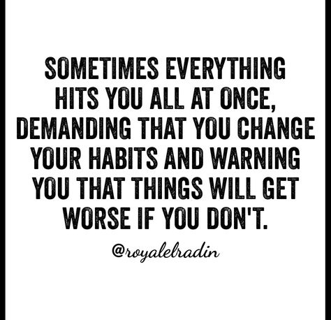 SOMETIMES EVERYTHING HITS  YOU ALL AT ONCE, DEMANDING THAT YOU CHANGE YOUR HABITS AND WARNING YOU THAT THINGS WILL GET WORSE IF YOU DON'T. Quit Bad Habits Quotes, Happiness Is Not Having To Set The Alarm, If You Quit Once It Becomes A Habit, Change Your Habits, You Changed, Beautiful Quotes, Good Music, Good Books, Positive Quotes