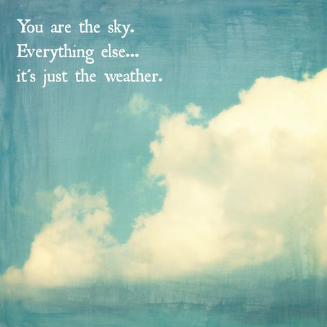 "You are the sky. Everything else...it's just the weather." You Are The Sky Everything Else, You Are The Sky Everything Else Is Just The Weather, I Want You More Than Any Blue Sky, Quotes About Blue Sky, Skies Quotes Clouds, Mindfulness Room, Blue Sky Aesthetic Quotes, Blue Sky Quotes, Clear Blue Sky Quotes