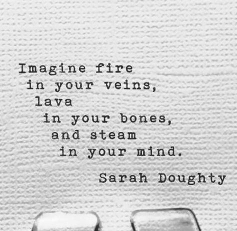 Imagine fire in your veins, lava in your bones, and steam in your mind. Veins Quotes, Volcano Quotes, Volcano Quotes Life, Fire Element Quotes, Quotes About Fire Flame, Wild Fire Quotes, Walk Through Fire Quotes, Fire Quotes, Crazy About You