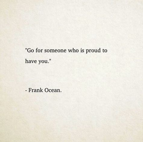 Go For Someone Who Is Proud To Have You, Frank Ocean Quotes Aesthetic, Proud To Have You Quotes, Quotes By Frank Ocean, Oceans Lyrics Tattoo, I Will Always Love You Frank Ocean, Be Yourself Frank Ocean, Frank Ocean Lyric Tattoo, Frank Ocean Lyrics Aesthetic