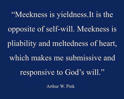 A.W. Pink -----"Blessed are the meek." Meekness is yieldedness. It is the opposite of self-will. Meekness is pliability and meltedness of heart, which makes me submissive and responsive to God’s will...... - A.W. Pink, Studies on Saving #Faith Excerpted from two chapters: The Nature of Assurance & The Basis of Assurance Blessed Are The Meek Quotes, Aw Pink Quotes, A.w. Pink Quotes, Meekness Quotes, Godly Femininity, God's Army, Martin Luther Quotes, Reformed Quotes, Reformed Theology