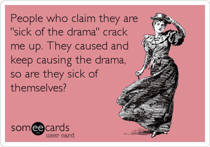 People who claim they are 'sick of the drama' crack me up. They caused and keep causing the drama, so are they sick of themselves? Victim Quotes, The Garden Of Words, E Cards, Drama Quotes, E Card, The Drama, Ecards Funny, People Quotes, Someecards