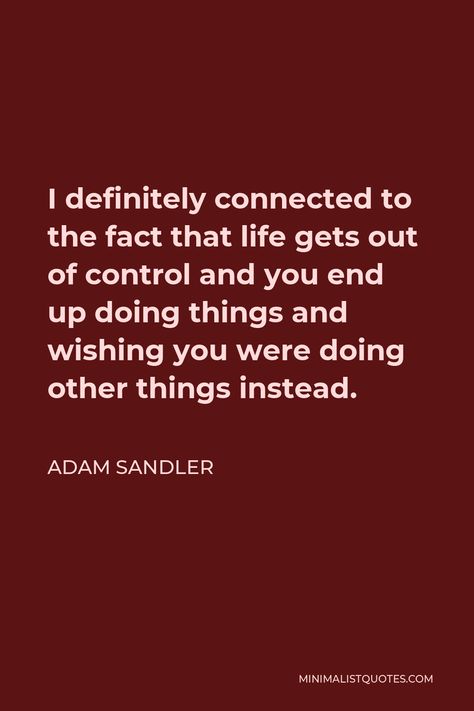 Adam Sandler Quote: I definitely connected to the fact that life gets out of control and you end up doing things and wishing you were doing other things instead. Adam Sandler Quotes, 49ers Football, Adam Sandler, Out Of Control, Getting Out, Philosophy, Astrology, Football, Quotes