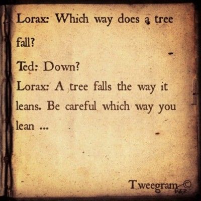 Lorax ! A Tree Falls The Way It Leans Quote, Lorax Quotes, Best Tattoo Quotes, Lorax Birthday, Quote Tattoos Girls, Good Tattoo Quotes, Tree Quotes, Quotes Girls, Dr Suess