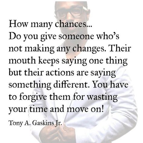 How many chances...do you give someone who's not making any changes.   Their mouth keeps saying one thing but their actions are saying something different. You have to forgive them for wasting your time and move on! A Quote, Lessons Learned, Good Advice, Great Quotes, True Quotes, Relationship Quotes, Wise Words, Life Lessons, Favorite Quotes