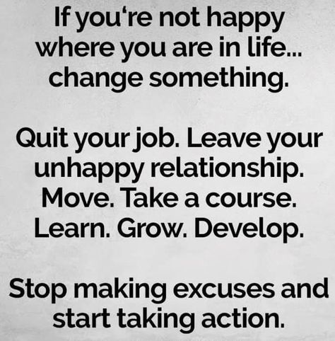 If you're not happy where you are in life.....change something. Quit your job.  Leave your unhappy relationship.  Move.   Take a course.  Learn. Grow.  Develop. Stop making excuses and start taking action. #menopause #menopositive #perimenopause #perimenopositive Stop Making Excuses, Quit Your Job, Life Change, Making Excuses, Quitting Your Job, Unlock Your Potential, Not Happy, Mindset Coaching, Transform Your Life