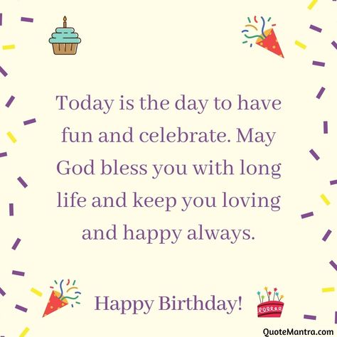 Today is the day to have fun and celebrate. May God bless you with long life and keep you loving and happy always. Happy Birthday. Happy Birthday May God Bless You, Special Happy Birthday Wishes, Silly Sayings, Funny Happy Birthday Song, Happy Birthday Wishes Messages, Beautiful Birthday Wishes, Happy Birthday Today, Birthday Wishes Greetings, Happy Birthday Printable