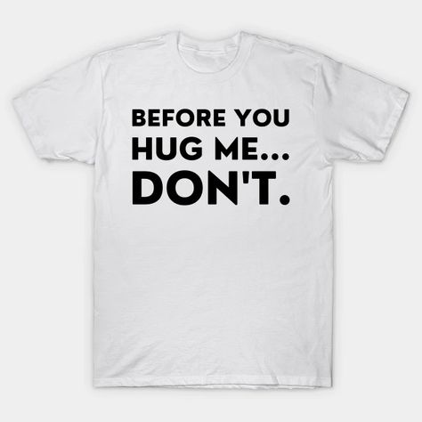 Before You Hug Me Don't. Funny Sarcastic Saying - Before You Hug Me Dont - T-Shirt | TeePublic Not A Hugger, Funny Sarcastic, Hug Me, Sarcastic Humor, Sarcastic Quotes, Tank Top Hoodie, Gift For Family, Perfect Birthday, Funny Tshirts