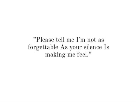 "Please tell me I'm not as forgettable As your silence Is making me feel." Long Distance Relationship Break Up Quotes, Over Love Quotes Feelings, Easily Forgotten Quotes Feelings, Loving You Silently Quotes, Silence In Relationship, Forgotten About Quotes, Being Distant Quotes Relationships, Silence Relationship Quotes, I Lost Him Quotes Relationships