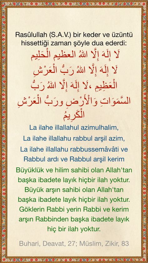 1503. Hz.İbni Abbas (R.A.) rivayet edildiğine göre #Rasûlullah (S.A.V.) bir #keder ve #üzüntü hissettiği #zaman #şöyle #dua ederdi: لَا إِلَهَ إِلَّا اللهُ العظيم الْحَلِيمُ , لَا إِلَهَ إِلَّا اللهُ رَبُّ الْعَرْشِ الْعَظِيمِ ، لَا إِلَهَ إِلَّا اللهُ رَبُّ السَّمَوَاتِ وَالْأَرْضِ ورَبُّ الْعَرْشِ الْكَرِيمُ "La ilahe illallahul azimulhalim, la ilahe illallahu rabbul arşil azim la, ilahe illallahu rabbussemâvâti ve Rabbul ardı ve Rabbul arşil kerim” Büyüklük ve hilim sahibi olan Allah'tan b Islam Art, Wallpaper Landscape, Iphone Wallpaper Landscape, Daughter Love Quotes, Jumma Mubarak, Quran Quotes Inspirational, Quran Quotes, Daughter Love, Abba