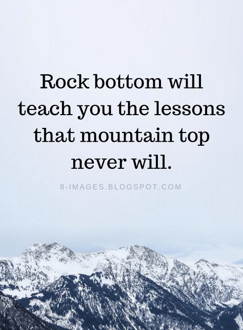 Quotes Rock bottom will teach you the lessons that mountain top never will. Rock Bottom Quotes, Bottom Quotes, Will Quotes, Mountain Quotes, Rock Quotes, Top Quotes, Really Good Quotes, Memorable Quotes, Rachel Green