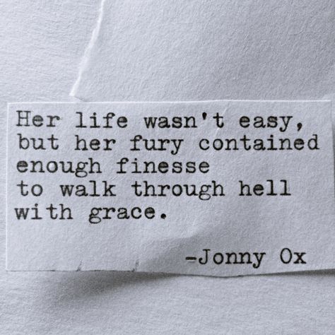 Her life wasn’t easy, but her fury contained enough finesse to walk through hell with grace. –Jonny Ox Spoken Words, Self Love Quotes, Poetry Quotes, Pretty Words, Positive Thoughts, Beautiful Quotes, Great Quotes, Beautiful Words, Don't Let