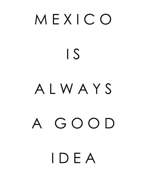 Mexico Is Always A Good Idea, Mexico Quotes Vacations, Mexico Quotes, Beautiful Culture, Vacation Quotes, Mexico Vacation, Mexican Culture, Truth Quotes, Beautiful Places In The World