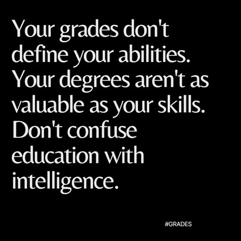 Your grades don't define your abilities. Your degrees aren't as valuable as your skills. Don't confuse education with intelligence. Never Confuse Education With Intelligence, Grades Dont Define You Quotes, Grades Doesn't Define You, Grades Dont Define You, Motivation Widget, Intelligence Aesthetic, Confused Quotes, Devil Woman, Lady Rules