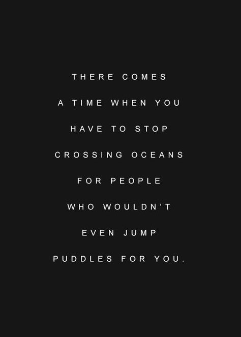 There comes a time when you have to stop crossing oceans for people who wouldn't even jump puddles for you Stop Crossing Oceans For People, Jump Quotes, Astronomy Quotes, Nicholas Sparks Movies, The Last Song, Celebration Quotes, Popular Quotes, Someone Like You, To Infinity And Beyond