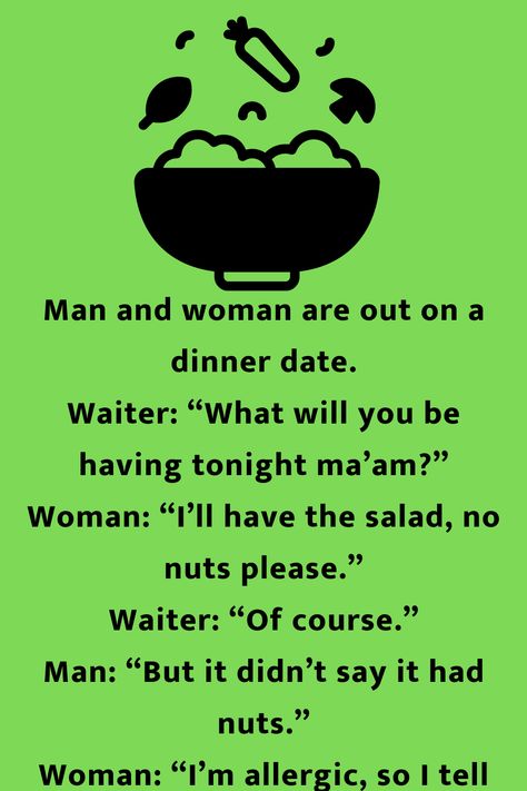 Man and woman are out on a dinner date. Waiter: “What will you be having tonight ma’am?” Woman: “I’ll have the salad, no nuts please.” Readerism Jokes, Nuts Jokes, Women Jokes, Joke Stories, Summer Recipes Dinner, Funny Long Jokes, Long Jokes, Best Funny Jokes, Book Jokes