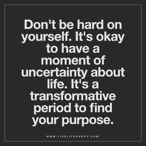 Don't be hard on yourself. It's okay to have a moment of uncertainty about life. It's a transformative period to find your purpose. Uncertainty Quotes Life, Finding Your Purpose Quotes, Purpose Of Life Quotes, Quotes About Purpose, Uncertainty Quotes, Faith Growth, Live Quotes For Him, Purpose Quotes, Live Life Happy