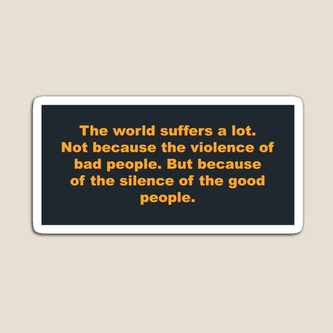 The quote "The world suffers a lot. Not because of the violence of bad people. But because of the silence of the good people." is about the idea that the suffering in the world is often not solely caused by the actions of malicious or bad individuals but also by the inaction or silence of those who could make a positive difference. It highlights the importance of speaking out against injustice and standing up for what is right to create a better world. Injustices In The World, Bad People, Trendy Clothing, Greater Than, Worlds Of Fun, Good People, Stand Up, The Good, Highlights