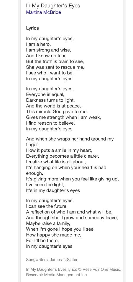 In my daughter's eyes, I can see the future, A reflection of who I am and what will be, And though she'll grow and someday leave, Maybe raise a family, When I'm gone I hope you'll see, How happy she made me, For I'll be there, In my daughter's eyes Momma Tattoo, Eyes Quotes, Martina Mcbride, Eye Quotes, She Made Me, I Am Strong, The Little Mermaid, A Family, Birthday Ideas